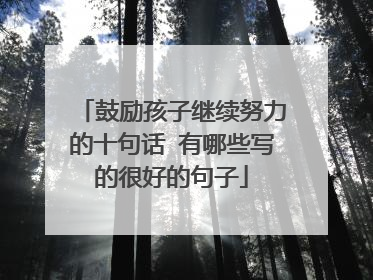 鼓励孩子继续努力的十句话 有哪些写的很好的句子