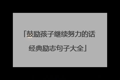 鼓励孩子继续努力的话 经典励志句子大全