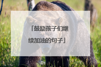 鼓励孩子们继续加油的句子