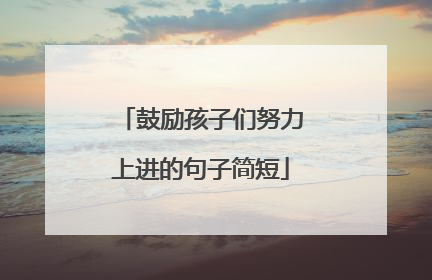 鼓励孩子们努力上进的句子简短