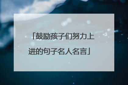 鼓励孩子们努力上进的句子名人名言