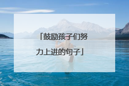 鼓励孩子们努力上进的句子