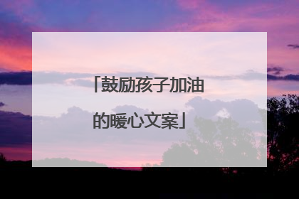 鼓励孩子加油的暖心文案