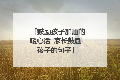 鼓励孩子加油的暖心话 家长鼓励孩子的句子