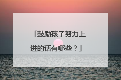 鼓励孩子努力上进的话有哪些？