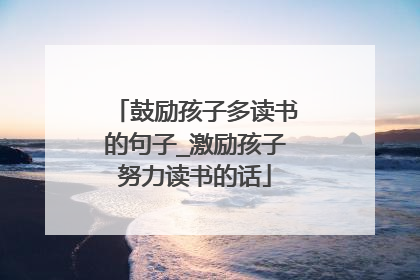 鼓励孩子多读书的句子_激励孩子努力读书的话