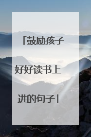 鼓励孩子好好读书上进的句子