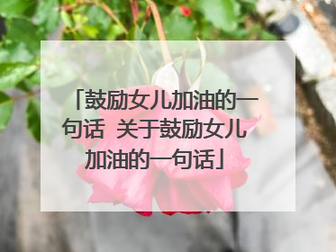 鼓励女儿加油的一句话 关于鼓励女儿加油的一句话