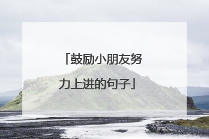 鼓励小朋友努力上进的句子