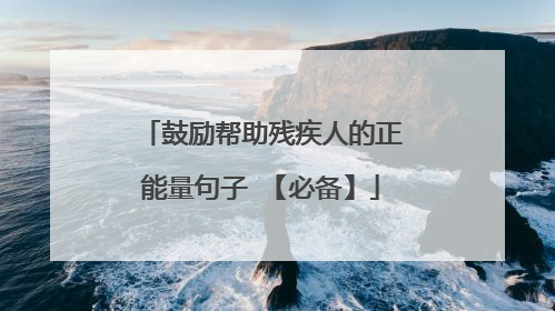 鼓励帮助残疾人的正能量句子 【必备】