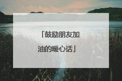 鼓励朋友加油的暖心话