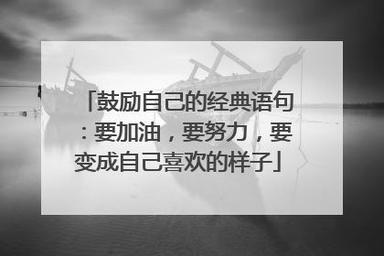 鼓励自己的经典语句：要加油，要努力，要变成自己喜欢的样子