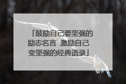鼓励自己要坚强的励志名言 激励自己变坚强的经典语录