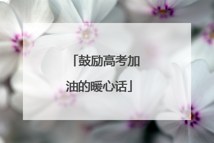 鼓励高考加油的暖心话