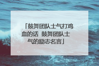 鼓舞团队士气打鸡血的话 鼓舞团队士气的励志名言
