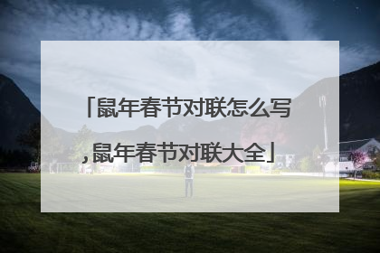 鼠年春节对联怎么写,鼠年春节对联大全