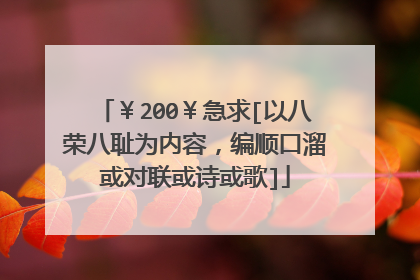￥200￥急求[以八荣八耻为内容，编顺口溜或对联或诗或歌]