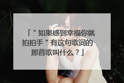＂如果感到幸福你就拍拍手＂有这句歌词的那首歌叫什么？
