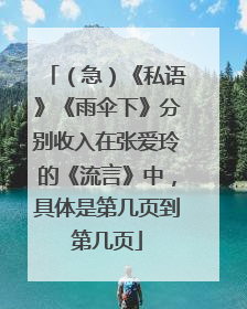 （急）《私语》《雨伞下》分别收入在张爱玲的《流言》中，具体是第几页到第几页