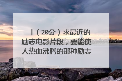 （20分）求最近的励志电影片段，要能使人热血沸腾的那种励志，可以的话加20
