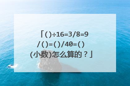 ()÷16=3/8=9/()=()/40=()(小数)怎么算的?
