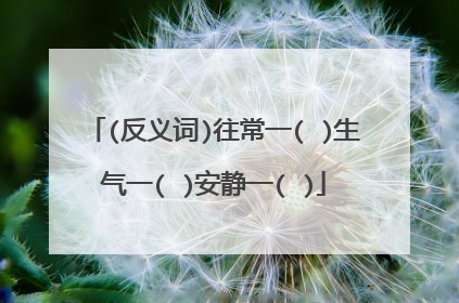 (反义词)往常一( )生气一( )安静一( )
