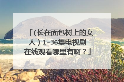 (长在面包树上的女人）1-36集电视剧在线观看哪里有啊？