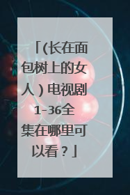 (长在面包树上的女人)电视剧1-36全集在哪里可以看?