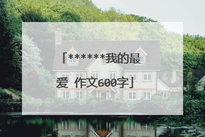 ******我的最爱 作文600字