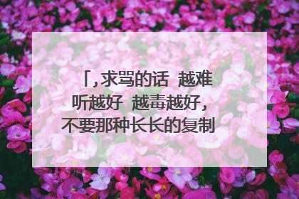 ,求骂的话 越难听越好 越毒越好,不要那种长长的复制过来的,要原创