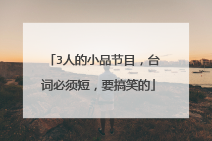 3人的小品节目，台词必须短，要搞笑的