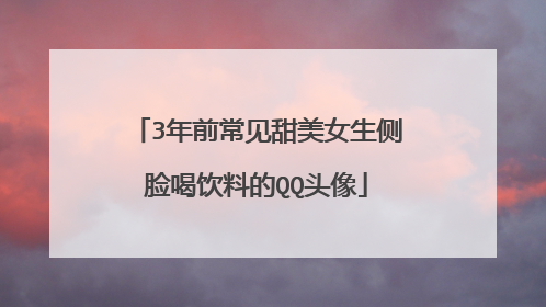 3年前常见甜美女生侧脸喝饮料的QQ头像