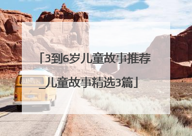 3到6岁儿童故事推荐_儿童故事精选3篇