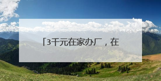 3千元在家办厂，在家办厂到底有真的吗