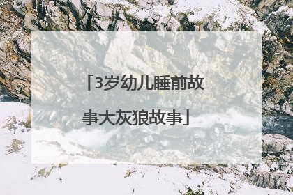 3岁幼儿睡前故事大灰狼故事