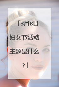 3月8日妇女节活动主题是什么?