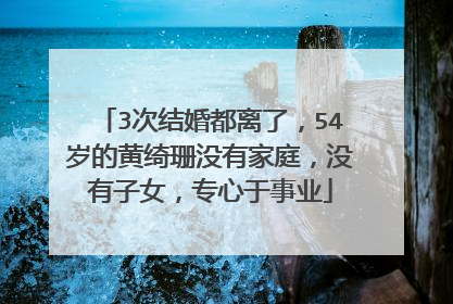 3次结婚都离了，54岁的黄绮珊没有家庭，没有子女，专心于事业