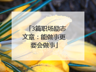 3篇职场励志文章：能做事更要会做事