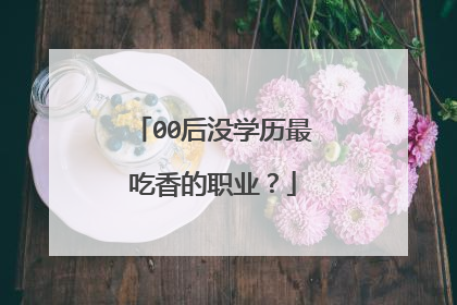 00后没学历最吃香的职业？