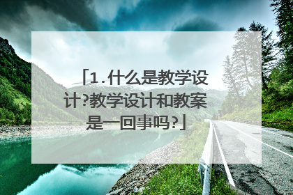 1.什么是教学设计?教学设计和教案是一回事吗?
