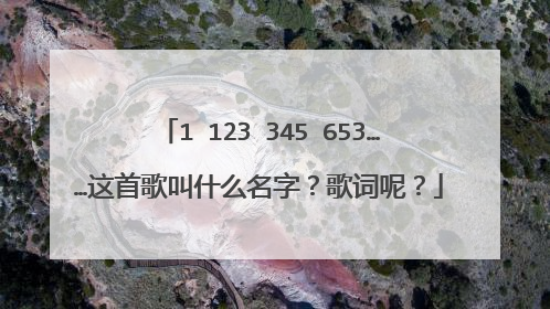 1 123 345 653……这首歌叫什么名字？歌词呢？
