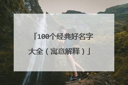 100个经典好名字大全(寓意解释)