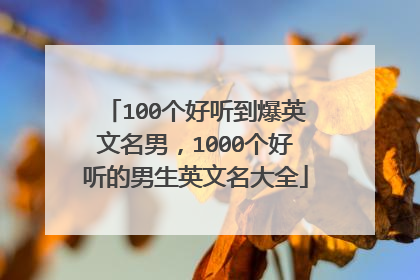 100个好听到爆英文名男,1000个好听的男生英文名大全