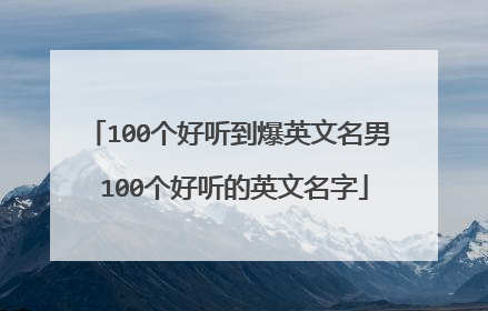 100个好听到爆英文名男 100个好听的英文名字