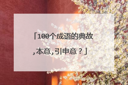 100个成语的典故,本意,引申意？