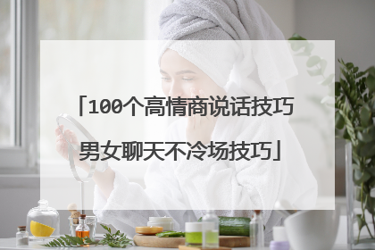 100个高情商说话技巧 男女聊天不冷场技巧