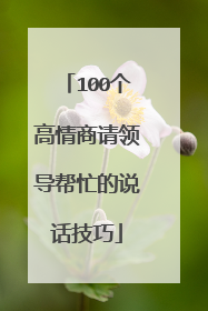 100个高情商请领导帮忙的说话技巧