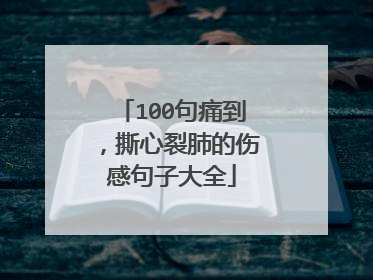 100句痛到，撕心裂肺的伤感句子大全