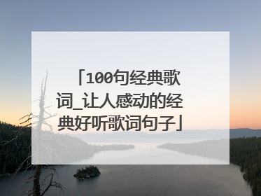 100句经典歌词_让人感动的经典好听歌词句子