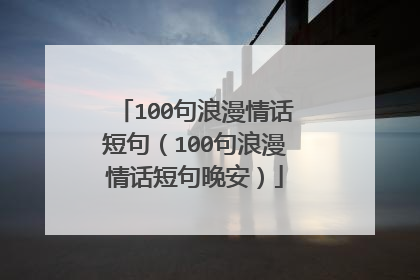 100句浪漫情话短句(100句浪漫情话短句晚安)